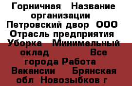 Горничная › Название организации ­ Петровский двор, ООО › Отрасль предприятия ­ Уборка › Минимальный оклад ­ 15 000 - Все города Работа » Вакансии   . Брянская обл.,Новозыбков г.